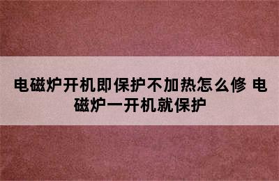 电磁炉开机即保护不加热怎么修 电磁炉一开机就保护